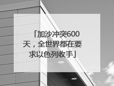 加沙冲突600天，全世界都在要求以色列收手